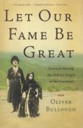 Let Our Fame be Great. Journeys Among the Defiant People of the Caucasus